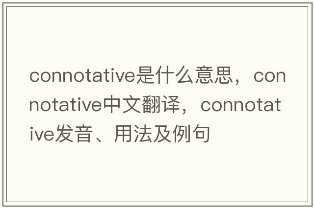 connotative是什么意思，connotative中文翻譯，connotative發(fā)音、用法及例句