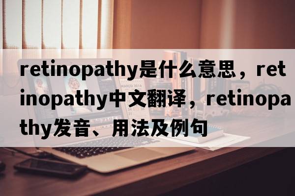 retinopathy是什么意思，retinopathy中文翻譯，retinopathy發(fā)音、用法及例句