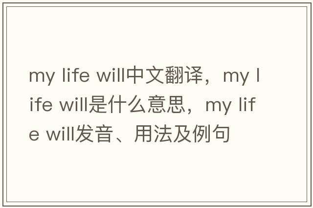my life will中文翻譯，my life will是什么意思，my life will發(fā)音、用法及例句