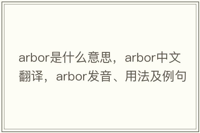 arbor是什么意思，arbor中文翻譯，arbor發(fā)音、用法及例句
