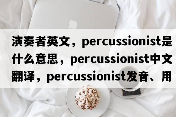演奏者英文，percussionist是什么意思，percussionist中文翻譯，percussionist發(fā)音、用法及例句