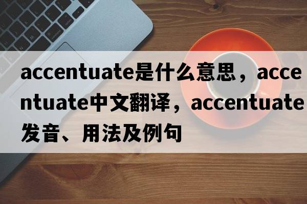 accentuate是什么意思，accentuate中文翻譯，accentuate發(fā)音、用法及例句
