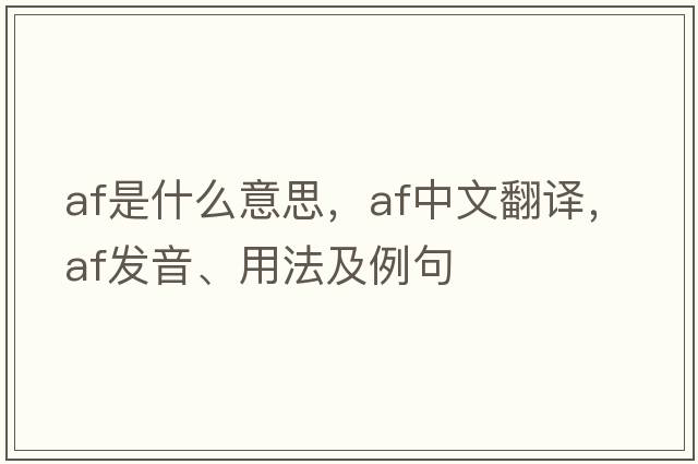AF是什么意思，AF中文翻譯，AF發(fā)音、用法及例句
