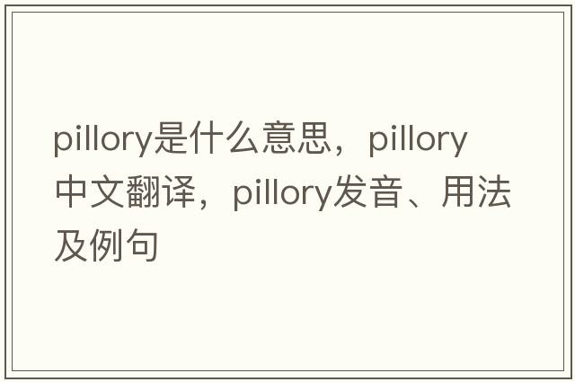 pillory是什么意思，pillory中文翻譯，pillory發(fā)音、用法及例句
