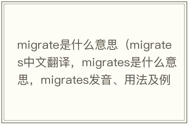 migrate是什么意思（migrates中文翻譯，migrates是什么意思，migrates發(fā)音、用法及例句）