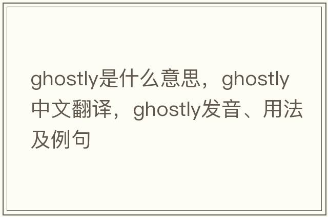 ghostly是什么意思，ghostly中文翻譯，ghostly發(fā)音、用法及例句