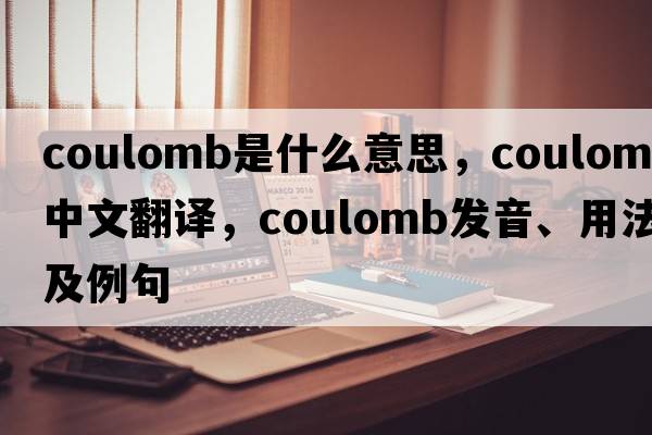 coulomb是什么意思，coulomb中文翻譯，coulomb發(fā)音、用法及例句