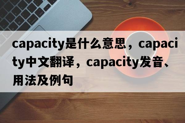 capacity是什么意思，capacity中文翻譯，capacity發(fā)音、用法及例句