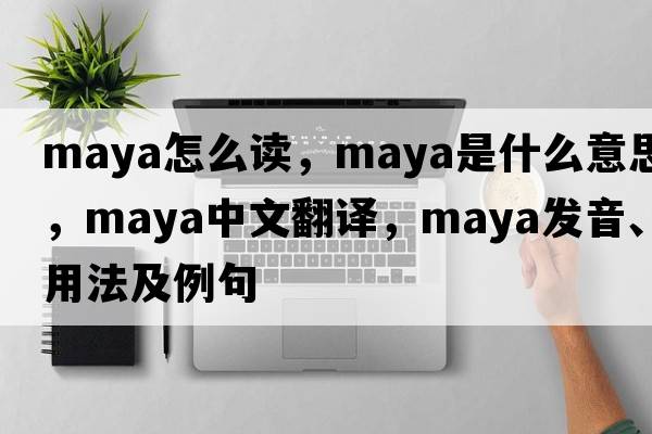 maya怎么讀，Maya是什么意思，Maya中文翻譯，Maya發(fā)音、用法及例句