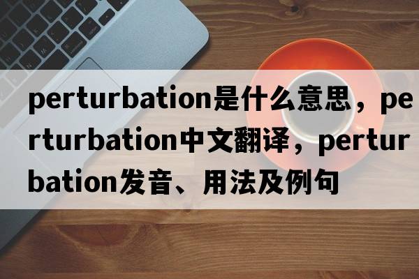 perturbation是什么意思，perturbation中文翻譯，perturbation發(fā)音、用法及例句
