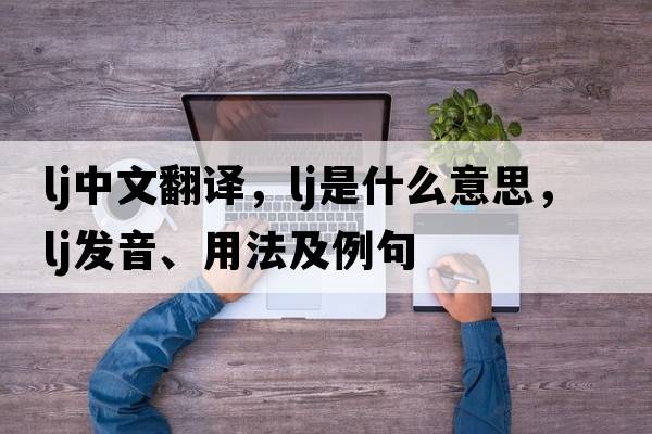 lj中文翻譯，lj是什么意思，lj發(fā)音、用法及例句