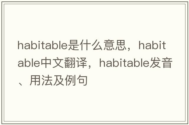 habitable是什么意思，habitable中文翻譯，habitable發(fā)音、用法及例句