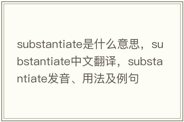substantiate是什么意思，substantiate中文翻譯，substantiate發(fā)音、用法及例句