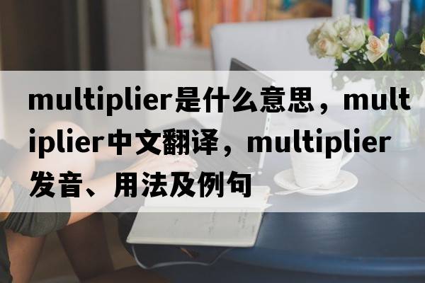 multiplier是什么意思，multiplier中文翻譯，multiplier發(fā)音、用法及例句