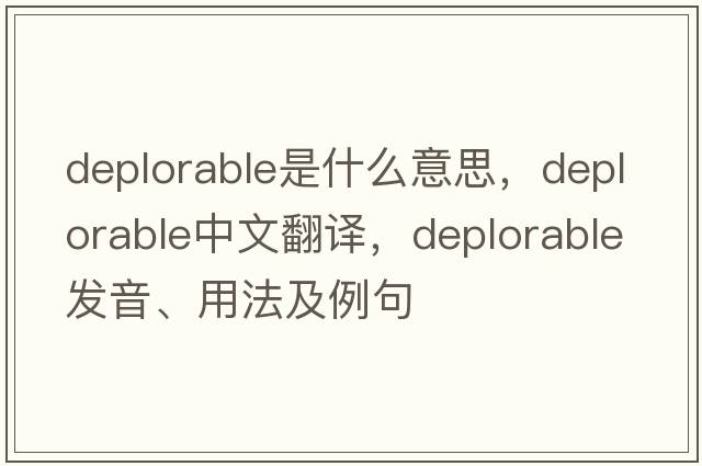 deplorable是什么意思，deplorable中文翻譯，deplorable發(fā)音、用法及例句