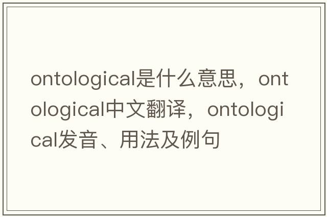ontological是什么意思，ontological中文翻譯，ontological發(fā)音、用法及例句