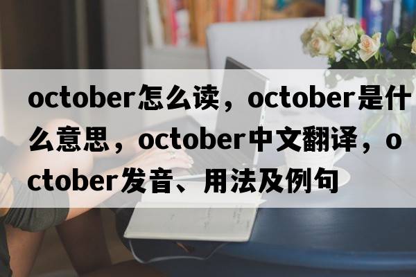 october怎么讀，October是什么意思，October中文翻譯，October發(fā)音、用法及例句