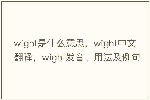 Wight是什么意思，Wight中文翻譯，Wight發(fā)音、用法及例句