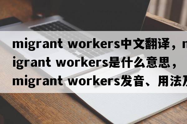 migrant workers中文翻譯，migrant workers是什么意思，migrant workers發(fā)音、用法及例句