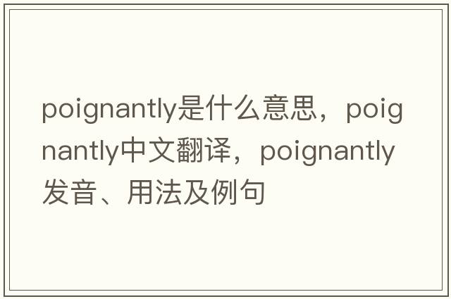 poignantly是什么意思，poignantly中文翻譯，poignantly發(fā)音、用法及例句