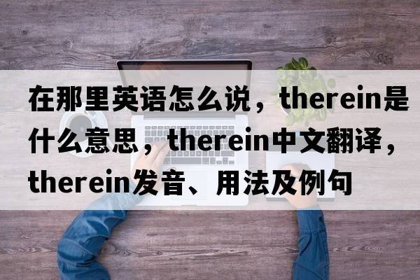 在那里英語怎么說，therein是什么意思，therein中文翻譯，therein發(fā)音、用法及例句