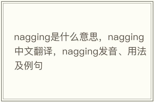 nagging是什么意思，nagging中文翻譯，nagging發(fā)音、用法及例句