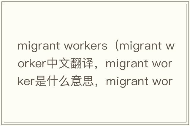 migrant workers（migrant worker中文翻譯，migrant worker是什么意思，migrant worker發(fā)音、用法及例句）