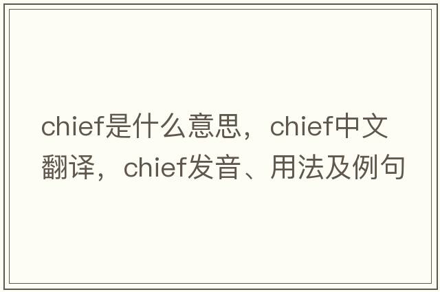 chief是什么意思，chief中文翻譯，chief發(fā)音、用法及例句