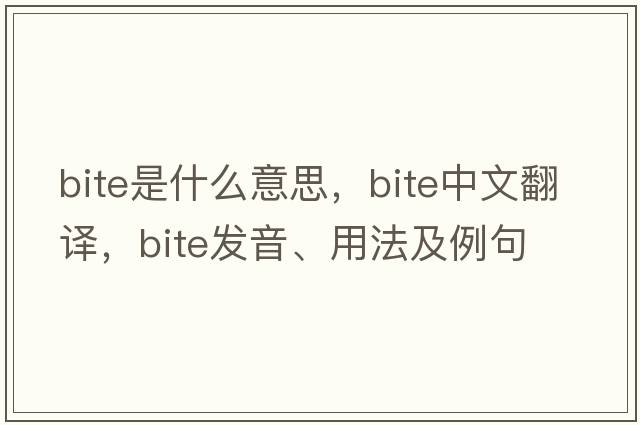 bite是什么意思，bite中文翻譯，bite發(fā)音、用法及例句