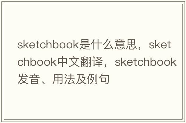 sketchbook是什么意思，sketchbook中文翻譯，sketchbook發(fā)音、用法及例句