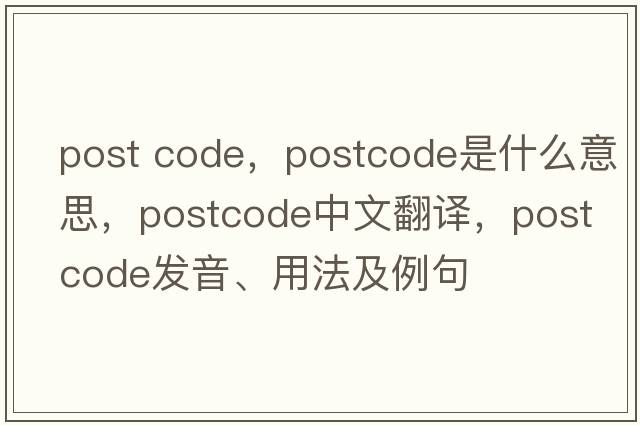 post code，postcode是什么意思，postcode中文翻譯，postcode發(fā)音、用法及例句
