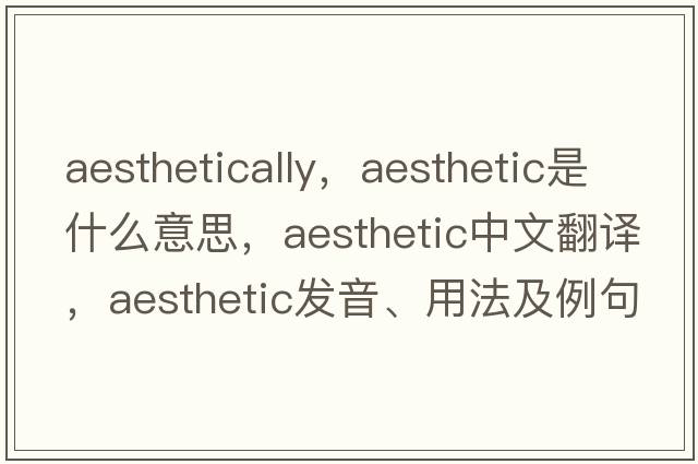 aesthetically，aesthetic是什么意思，aesthetic中文翻譯，aesthetic發(fā)音、用法及例句