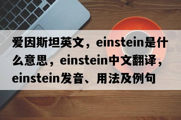 愛(ài)因斯坦英文，Einstein是什么意思，Einstein中文翻譯，Einstein發(fā)音、用法及例句