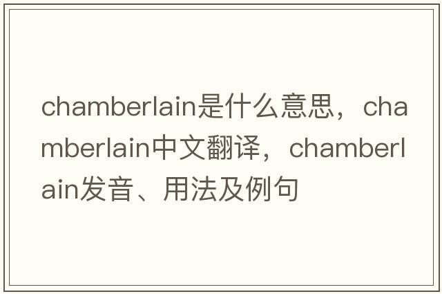 chamberlain是什么意思，chamberlain中文翻譯，chamberlain發(fā)音、用法及例句