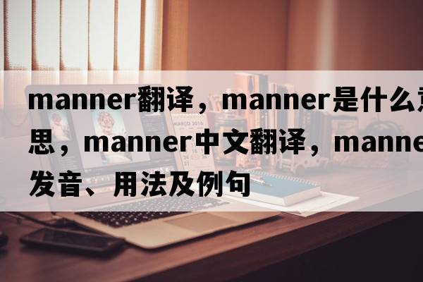manner翻譯，manner是什么意思，manner中文翻譯，manner發(fā)音、用法及例句