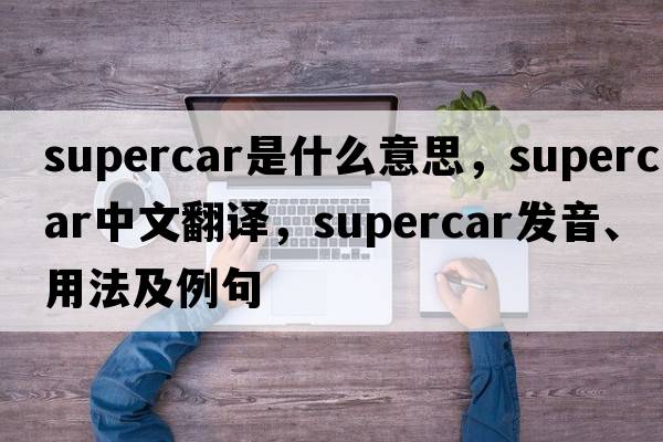 supercar是什么意思，supercar中文翻譯，supercar發(fā)音、用法及例句