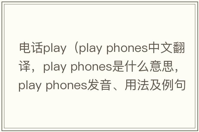 電話play（play phones中文翻譯，play phones是什么意思，play phones發(fā)音、用法及例句）