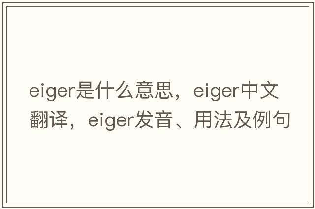 Eiger是什么意思，Eiger中文翻譯，Eiger發(fā)音、用法及例句