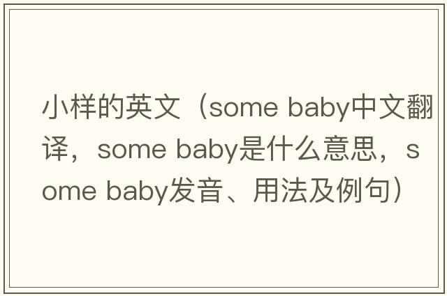 小樣的英文（some baby中文翻譯，some baby是什么意思，some baby發(fā)音、用法及例句）