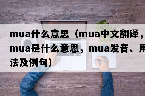 mua什么意思（MUA中文翻譯，MUA是什么意思，MUA發(fā)音、用法及例句）