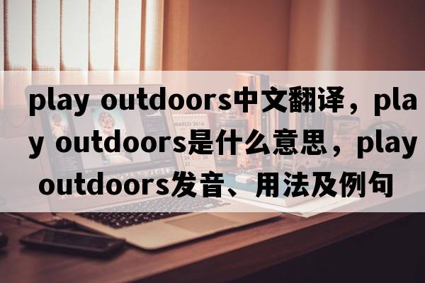 play outdoors中文翻譯，play outdoors是什么意思，play outdoors發(fā)音、用法及例句