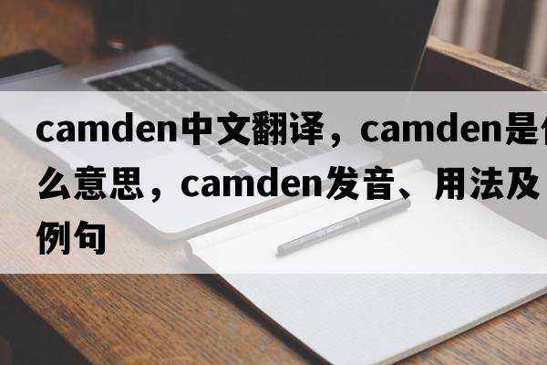 Camden中文翻譯，Camden是什么意思，Camden發(fā)音、用法及例句