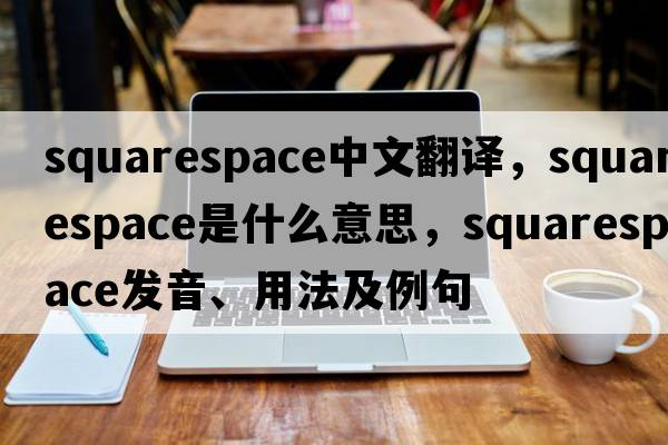 squarespace中文翻譯，squarespace是什么意思，squarespace發(fā)音、用法及例句