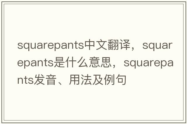 squarepants中文翻譯，squarepants是什么意思，squarepants發(fā)音、用法及例句