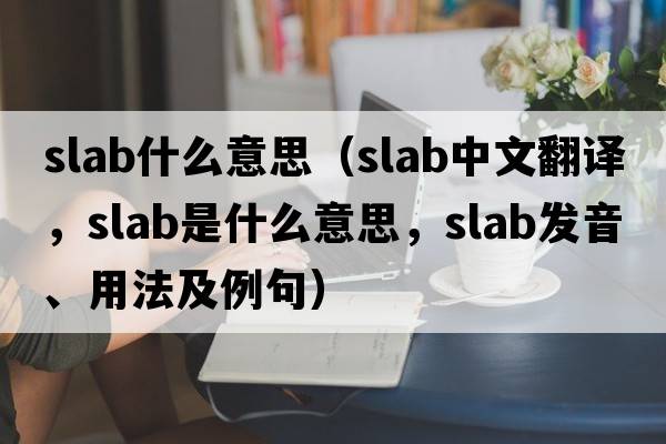 slab什么意思（slab中文翻譯，slab是什么意思，slab發(fā)音、用法及例句）