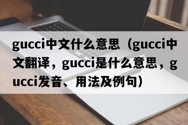 gucci中文什么意思（Gucci中文翻譯，Gucci是什么意思，Gucci發(fā)音、用法及例句）