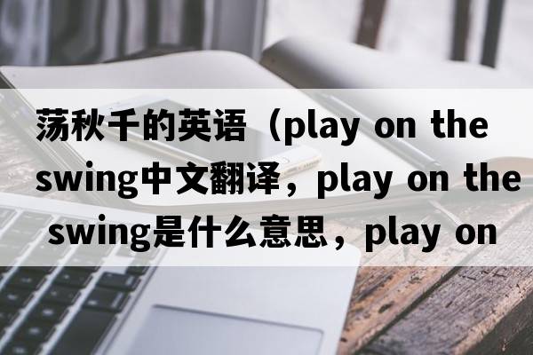 蕩秋千的英語（play on the swing中文翻譯，play on the swing是什么意思，play on the swing發(fā)音、用法及例句）