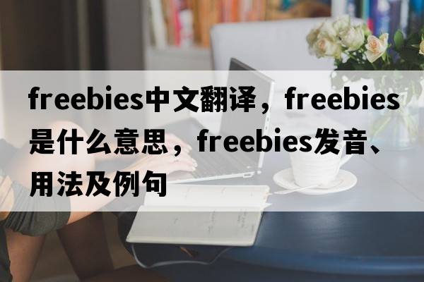 freebies中文翻譯，freebies是什么意思，freebies發(fā)音、用法及例句