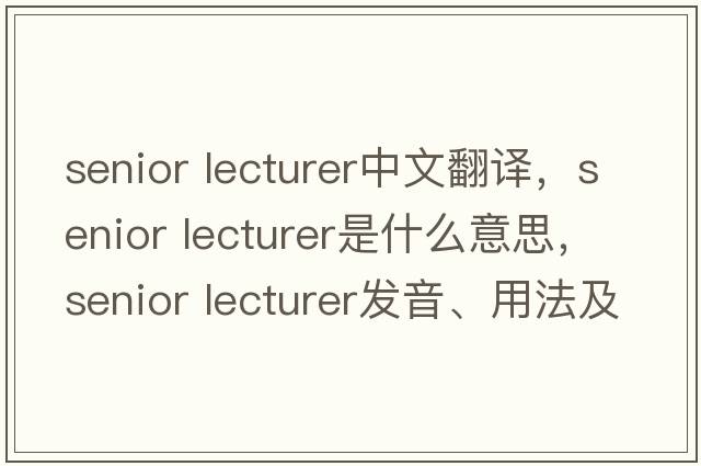 senior lecturer中文翻譯，senior lecturer是什么意思，senior lecturer發(fā)音、用法及例句