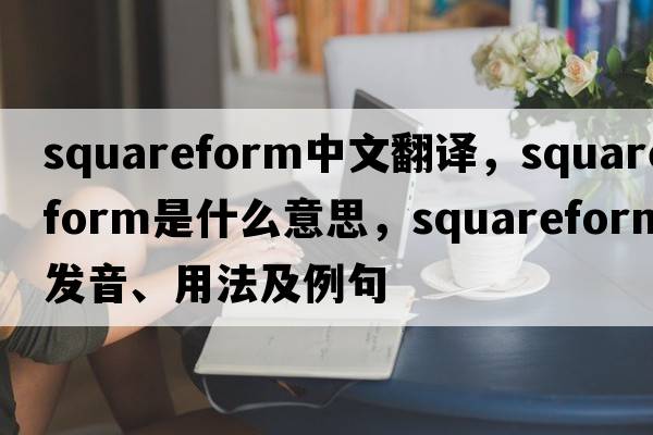 squareform中文翻譯，squareform是什么意思，squareform發(fā)音、用法及例句